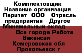 Комплектовщик › Название организации ­ Паритет, ООО › Отрасль предприятия ­ Другое › Минимальный оклад ­ 22 000 - Все города Работа » Вакансии   . Кемеровская обл.,Прокопьевск г.